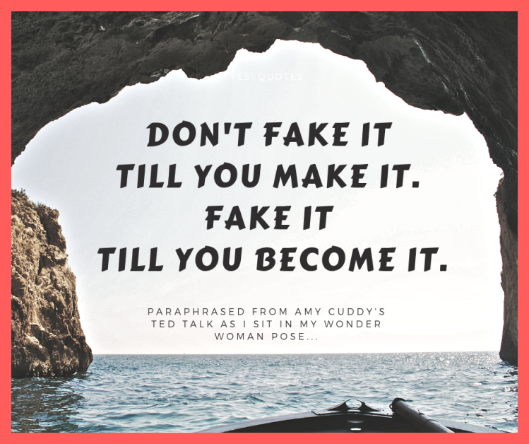 fake it till you make it. Then fake it till you become it.